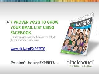 5/29/2013 Footer 1
7 PROVEN WAYS TO GROW
YOUR EMAIL LIST USING
FACEBOOK
Practical ways to connect with supporters, activate
donors, and raise money online.
www.bit.ly/npEXPERTS
Tweeting? Use #npEXPERTS …
 