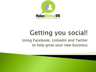 Using Facebook, Linkedin and Twitter
to help grow your new business
 