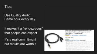 Tips
Use Quality Audio
Same hour every day
It makes it a “rendez-vous”
that people can expect
It’s a real commitment
but results are worth it
 
