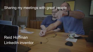 Sharing my meetings with great people
Reid Hoffman
LinkedIn inventor
 