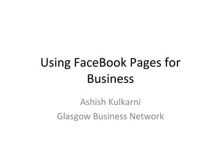 Using FaceBook Pages for
        Business
       Ashish Kulkarni
  Glasgow Business Network
 