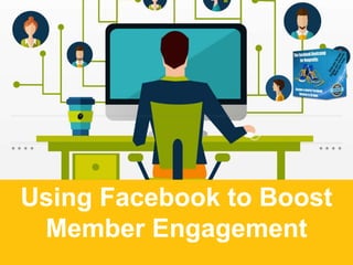 Using Facebook to Boost
Member Engagement
 