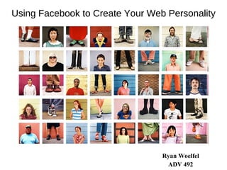 Using Facebook to Create Your Web Personality Ryan Woelfel ADV 492 