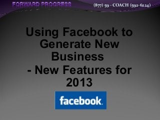 (877) 59 - COACH (592-6224)
Using Facebook to
Generate New
Business
- New Features for
2013
 