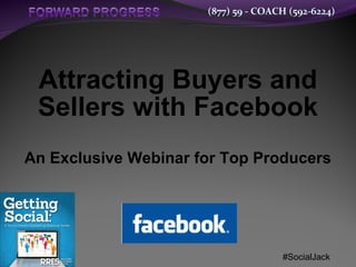 (877) 59 - COACH (592-6224)
Attracting Buyers and
Sellers with Facebook
An Exclusive Webinar for Top Producers
#SocialJack
 
