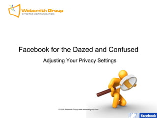 Facebook for the Dazed and Confused
       Adjusting Your Privacy Settings




             © 2009 Websmith Group www.websmithgroup.com
 