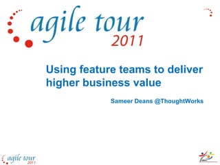 Using feature teams to deliver
higher business value
            Sameer Deans @ThoughtWorks
 