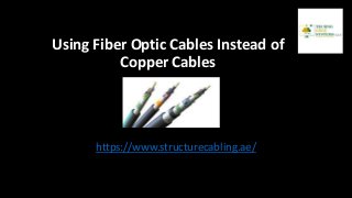Using Fiber Optic Cables Instead of
Copper Cables
https://www.structurecabling.ae/
 