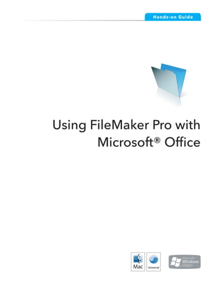 Ha nds- on Guid e




Using FileMaker Pro with
       Microsoft® Office




     Making FileMaker Pro Your Office Companion              page 1
 
