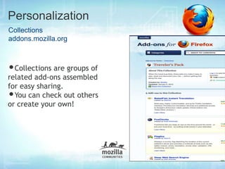 Personalization
Collections
addons.mozilla.org



•Collections are groups of
related add-ons assembled
for easy sharing.
• You can check out others
or create your own!
 