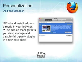 Personalization
Add-ons Manager



•Find and install add-ons
directly in your browser.
•The add-on manager lets
you view, manage and
disable third-party plugins
in a few easy clicks.
 