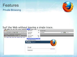 Features
Private Browsing




Surf the Web without leaving a single trace.
 