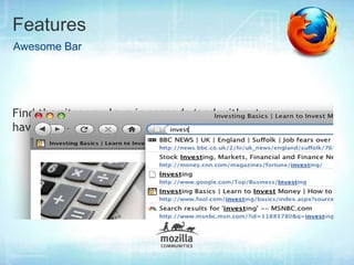 Features
Awesome Bar




Find the sites you love in seconds (and without
having to remember clunky URLs).
 