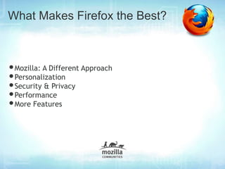 What Makes Firefox the Best?



•Mozilla: A Different Approach
•Personalization
•Security & Privacy
•Performance
•More Features
 