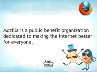 Mozilla is a public benefit organization
dedicated to making the Internet better
for everyone.
 