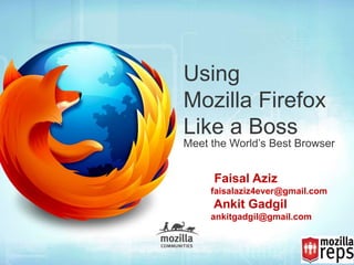 Using
Mozilla Firefox
Like a Boss
Meet the World’s Best Browser


     Faisal Aziz
     faisalaziz4ever@gmail.com
     Ankit Gadgil
     ankitgadgil@gmail.com
 