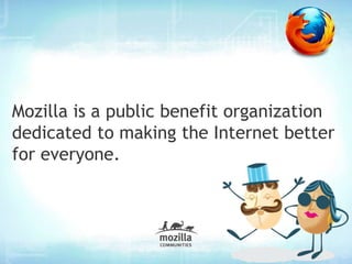 Mozilla is a public benefit organization
dedicated to making the Internet better
for everyone.
 