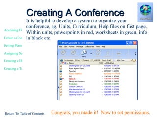 Creating A Conference It is helpful to develop a system to organize your conference, eg. Units, Curriculum, Help files on first page.  Within units, powerpoints in red, worksheets in green, info in black etc. Congrats, you made it!  Now to set permissions. 