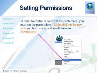 Setting Permissions In order to control who enters the conference, you must set the permissions.  Right click on the new icon  you have made, and scroll down to  Permissions . 