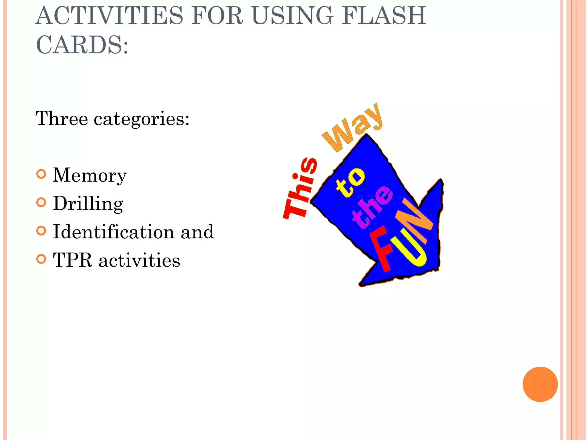 ACTIVITIES FOR USING FLASH CARDS: Three categories: Memory Drilling Identification and TPR activities 