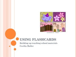USING FLASHCARDS Building up teaching school materials Cecilia Maller 