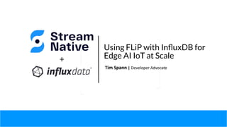 Using FLiP with InﬂuxDB for
Edge AI IoT at Scale
Tim Spann | Developer Advocate
+
 