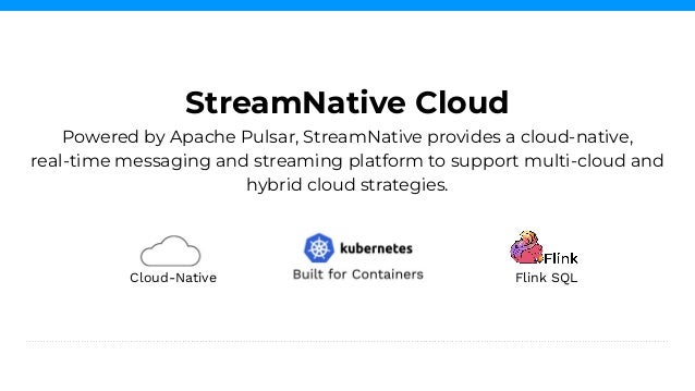 Powered by Apache Pulsar, StreamNative provides a cloud-native,
real-time messaging and streaming platform to support multi-cloud and
hybrid cloud strategies.
StreamNative Cloud
Flink SQL
Cloud-Native
 