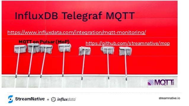 streamnative.io
InﬂuxDB Telegraf MQTT
https://www.inﬂuxdata.com/integration/mqtt-monitoring/
https:/
/github.com/streamnative/mop
MQTT on Pulsar (MoP)
+
 