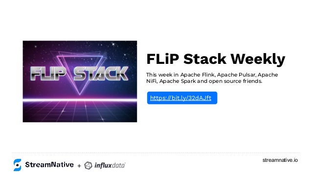 streamnative.io
FLiP Stack Weekly
This week in Apache Flink, Apache Pulsar, Apache
NiFi, Apache Spark and open source friends.
https://bit.ly/32dAJft
+
 