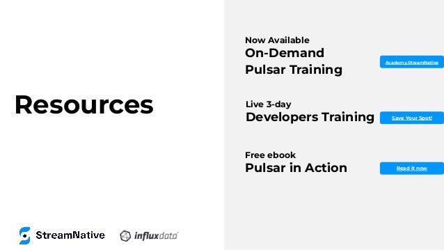 Resources
Now Available
On-Demand
Pulsar Training
Academy.StreamNative
Live 3-day
Developers Training Save Your Spot!
Free ebook
Pulsar in Action Read it now
 