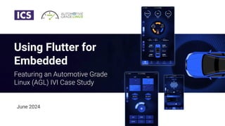 Using Flutter for
Embedded
Featuring an Automotive Grade
Linux (AGL) IVI Case Study
June 2024
 