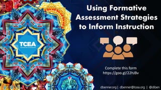dbenner.org | dbenner@tcea.org | @diben@diben
Using Formative
Assessment Strategies
to Inform Instruction
Complete this form
https://goo.gl/22hJBv
 
