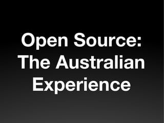 Open Source:
The Australian
 Experience
 