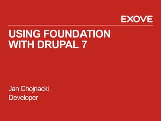 USING FOUNDATION 
WITH DRUPAL 7 
Jan Chojnacki 
Developer 
 