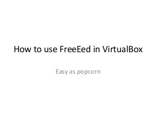 How to use FreeEed in VirtualBox
Easy as popcorn

 