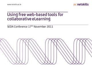 www.netskills.ac.uk




Using free web-based tools for
collaborative eLearning
SEDA Conference 17th November 2011
 