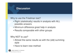 Discussion


Why to use the Friedman test?
  • Right (statistically) results in analysis with ALL
    possible answers
  •...