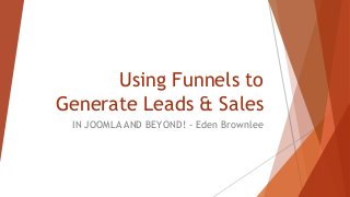 Using Funnels to
Generate Leads & Sales
IN JOOMLA AND BEYOND! - Eden Brownlee
 