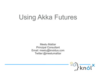 Using Akka Futures


          Meetu Maltiar
      Principal Consultant
   Email: meetu@knoldus.com
     Twitter:@meetumaltiar
 