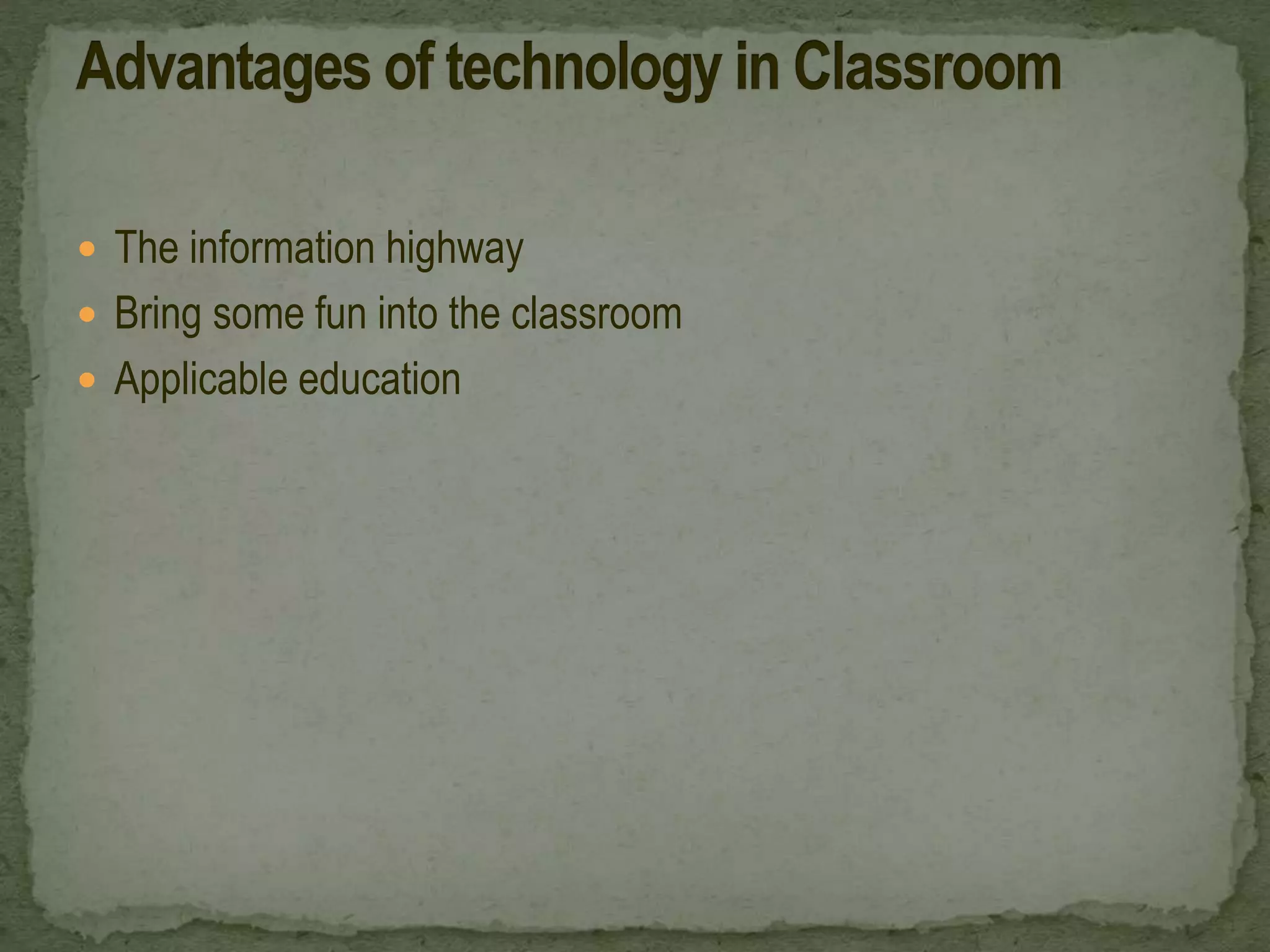  The information highway
 Bring some fun into the classroom
 Applicable education
 