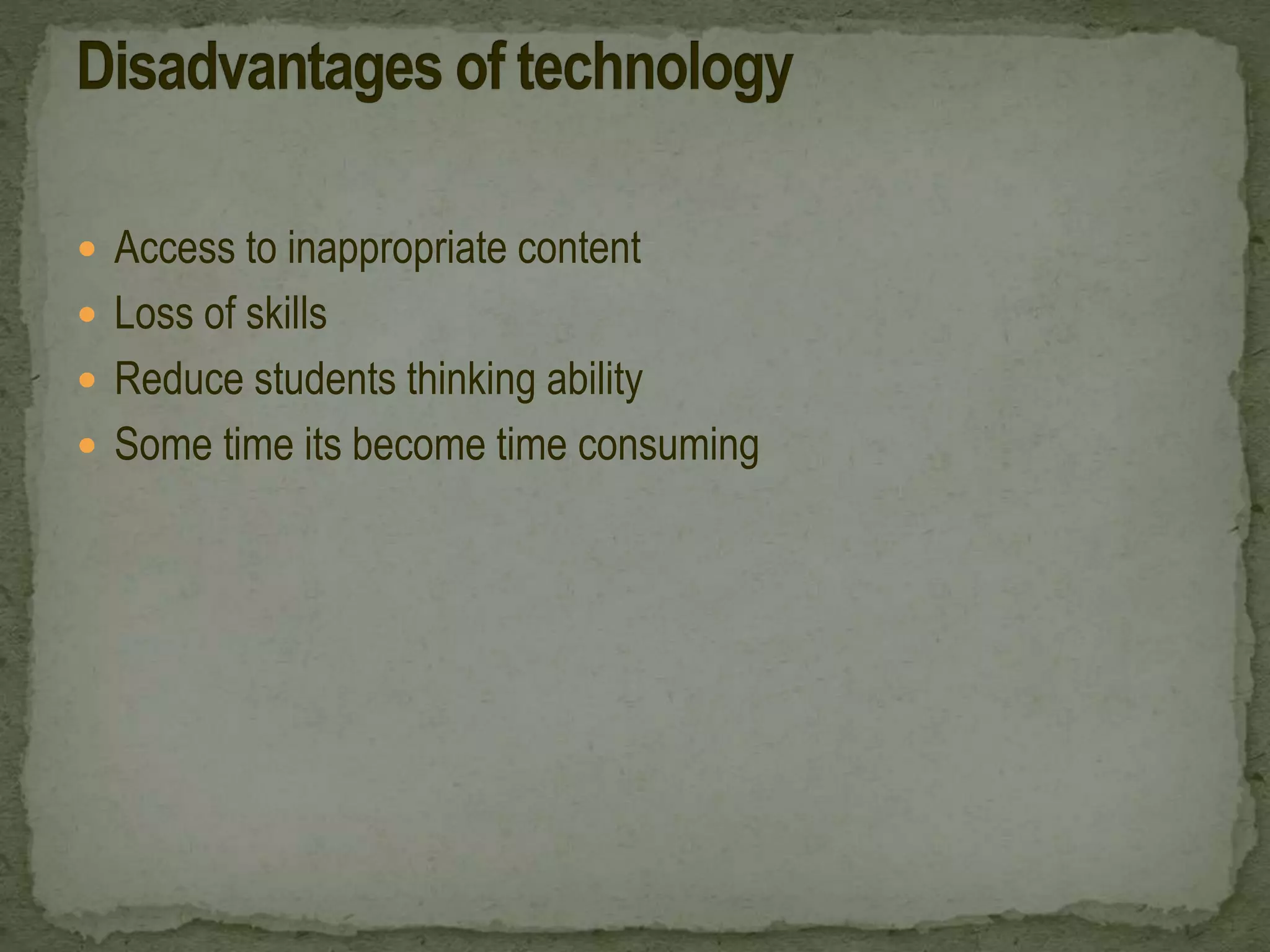 Access to inappropriate content
 Loss of skills
 Reduce students thinking ability
 Some time its become time consuming
 