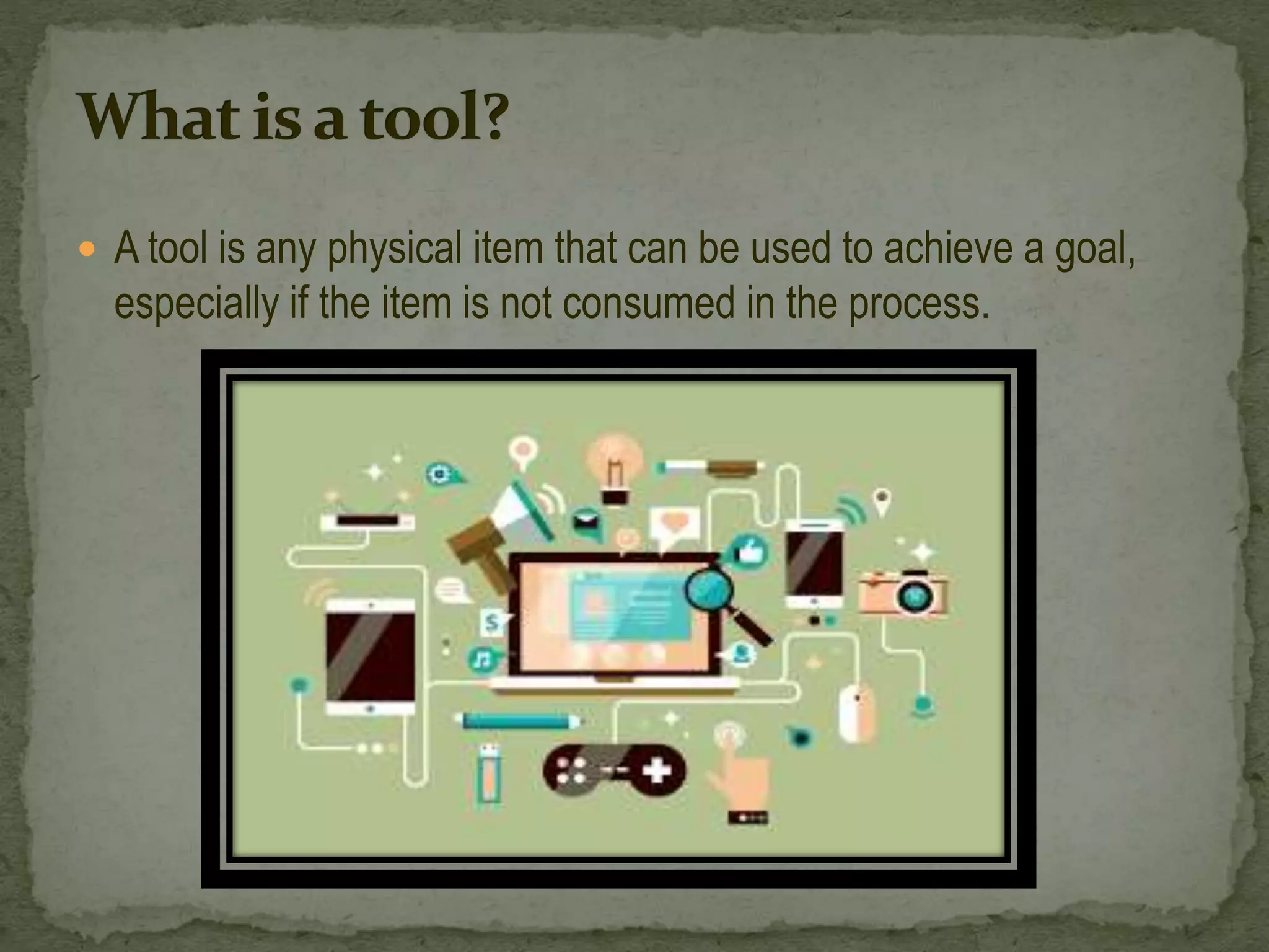  A tool is any physical item that can be used to achieve a goal,
especially if the item is not consumed in the process.
 