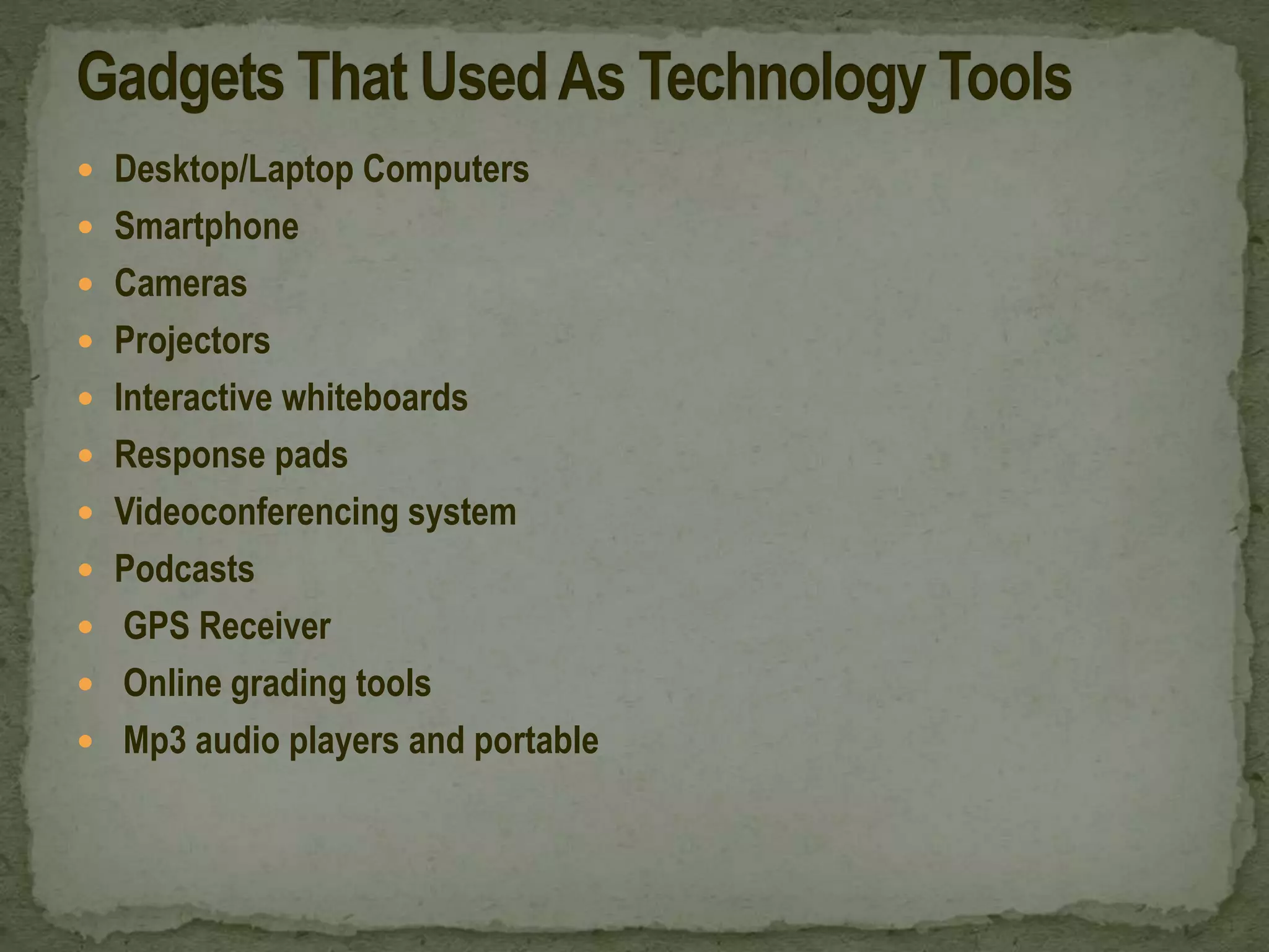  Desktop/Laptop Computers
 Smartphone
 Cameras
 Projectors
 Interactive whiteboards
 Response pads
 Videoconferencing system
 Podcasts
 GPS Receiver
 Online grading tools
 Mp3 audio players and portable
 