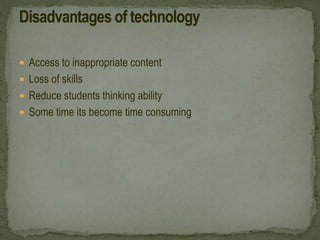  Access to inappropriate content
 Loss of skills
 Reduce students thinking ability
 Some time its become time consuming
 