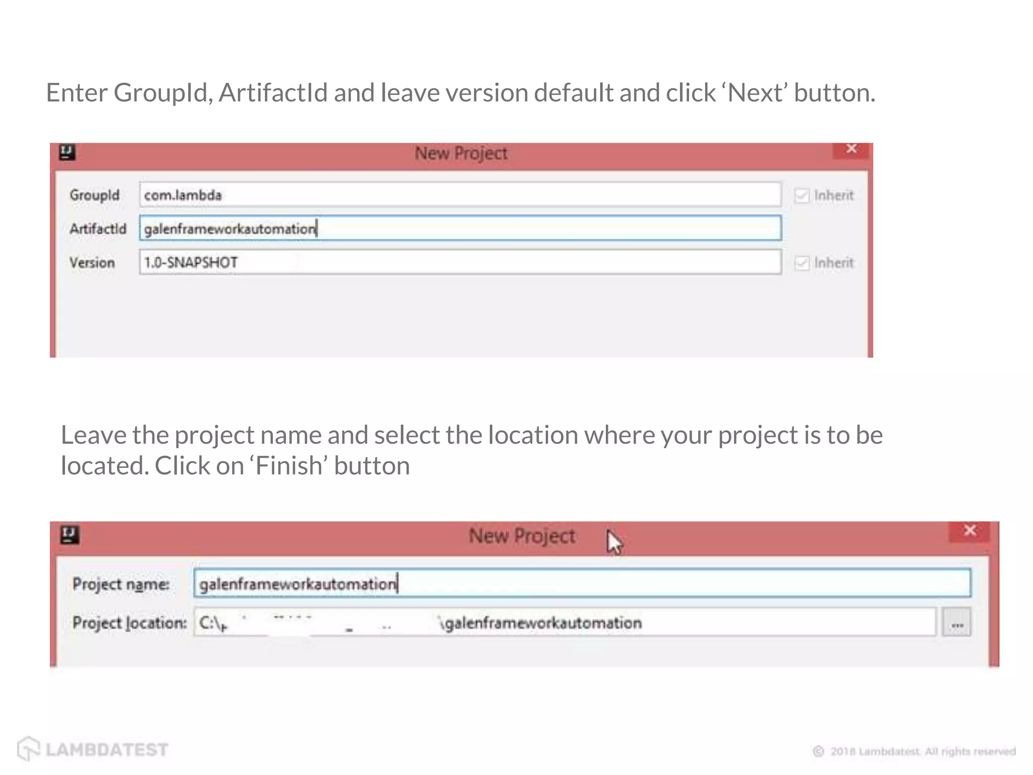 Enter GroupId, ArtifactId and leave version default and click ‘Next’ button. Leave the project name and select the location where your project is to be located. Click on ‘Finish’ button 