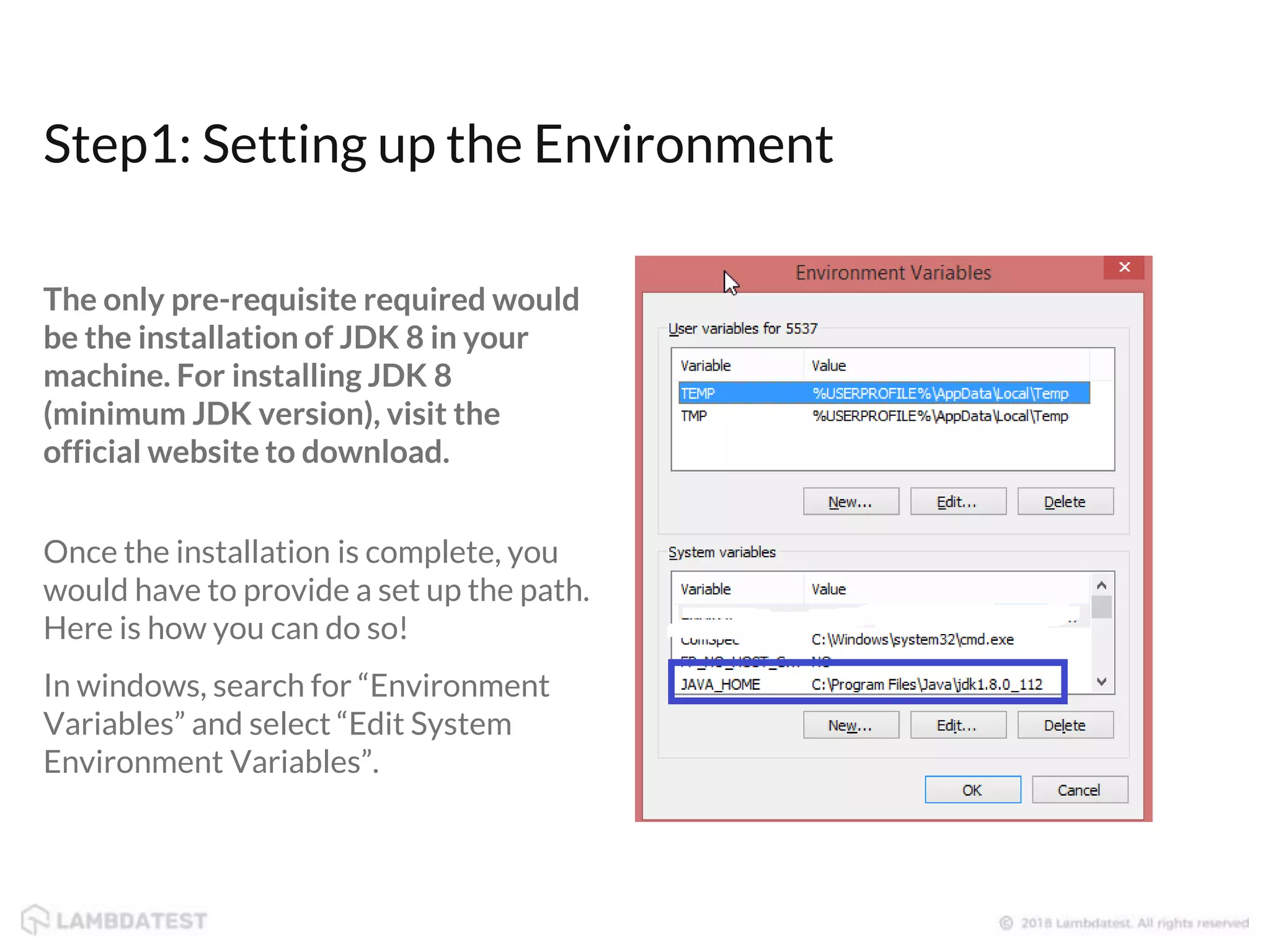 Step1: Setting up the Environment The only pre-requisite required would be the installation of JDK 8 in your machine. For installing JDK 8 (minimum JDK version), visit the official website to download. Once the installation is complete, you would have to provide a set up the path. Here is how you can do so! In windows, search for “Environment Variables” and select “Edit System Environment Variables”. 