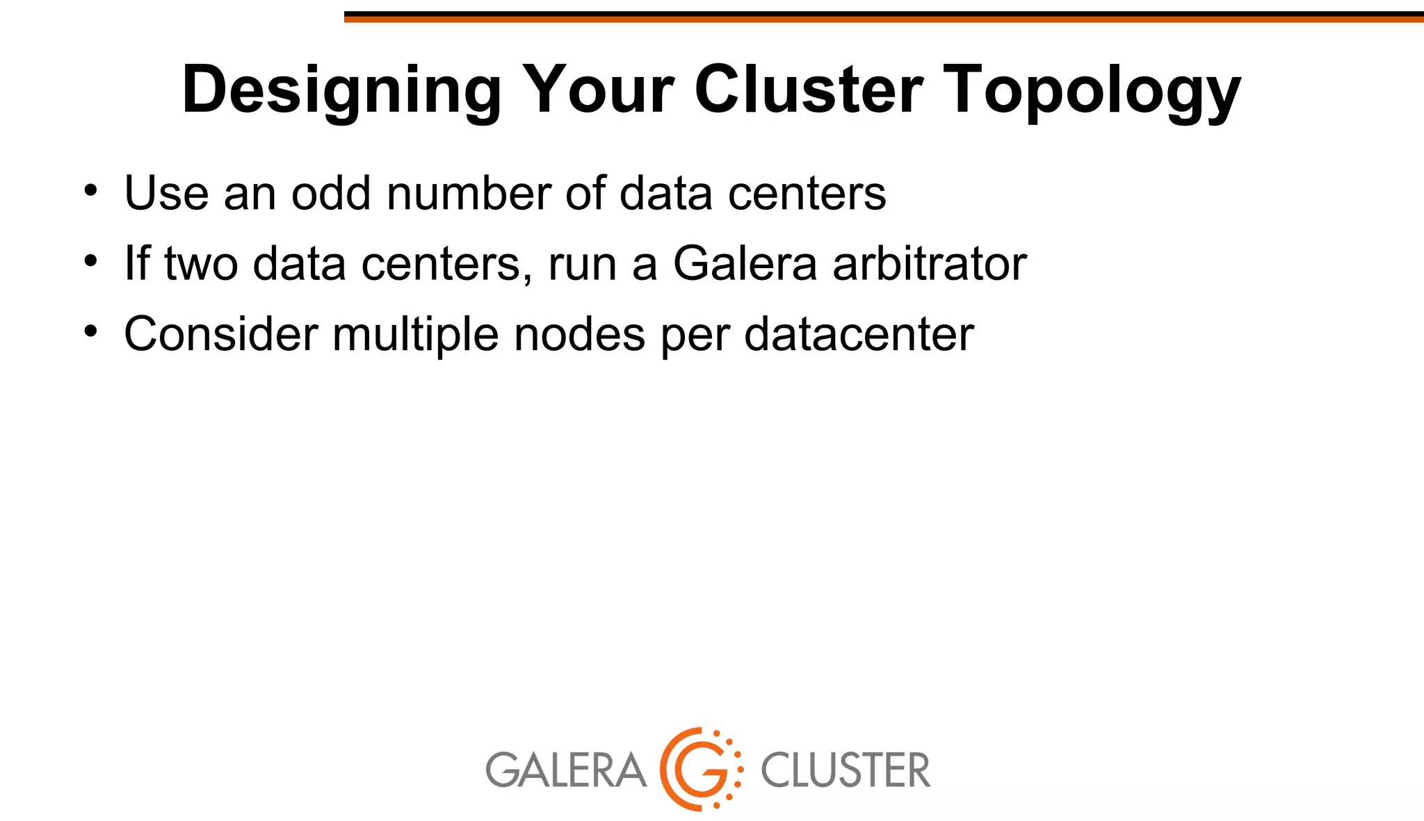 Designing Your Cluster Topology
• Use an odd number of data centers
• If two data centers, run a Galera arbitrator
• Consider multiple nodes per datacenter
 