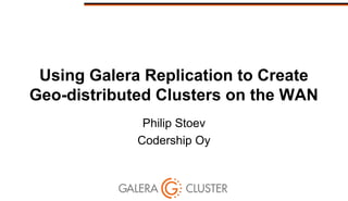 Using Galera Replication to Create
Geo-distributed Clusters on the WAN
Philip Stoev
Codership Oy
 