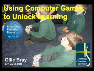 Using Computer Games to Unlock Learning Ollie Bray 24th March 2010 