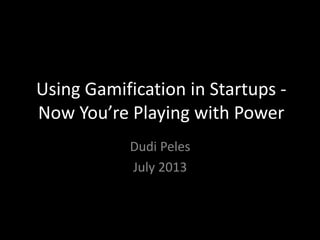 Using Gamification in Startups -
Now you’re playing with power
Dudi Peles
July 2013
 